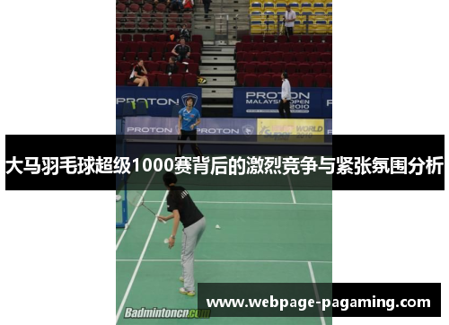 大马羽毛球超级1000赛背后的激烈竞争与紧张氛围分析 大马羽毛球超级1000赛背后的激烈竞争与紧张氛围分析
