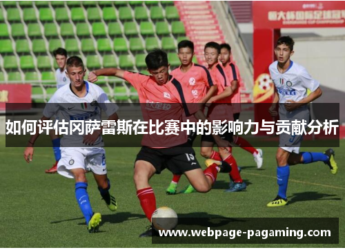 如何评估冈萨雷斯在比赛中的影响力与贡献分析 如何评估冈萨雷斯在比赛中的影响力与贡献分析