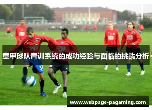 意甲球队青训系统的成功经验与面临的挑战分析 意甲球队青训系统的成功经验与面临的挑战分析