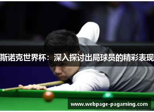 斯诺克世界杯:深入探讨出局球员的精彩表现 斯诺克世界杯:深入探讨出局球员的精彩表现