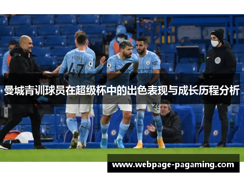 曼城青训球员在超级杯中的出色表现与成长历程分析 曼城青训球员在超级杯中的出色表现与成长历程分析