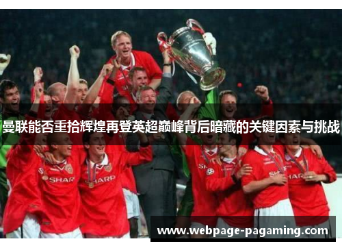 曼联能否重拾辉煌再登英超巅峰背后暗藏的关键因素与挑战 曼联能否重拾辉煌再登英超巅峰背后暗藏的关键因素与挑战
