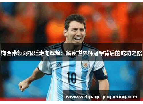 梅西带领阿根廷走向辉煌:解密世界杯冠军背后的成功之路 梅西带领阿根廷走向辉煌:解密世界杯冠军背后的成功之路