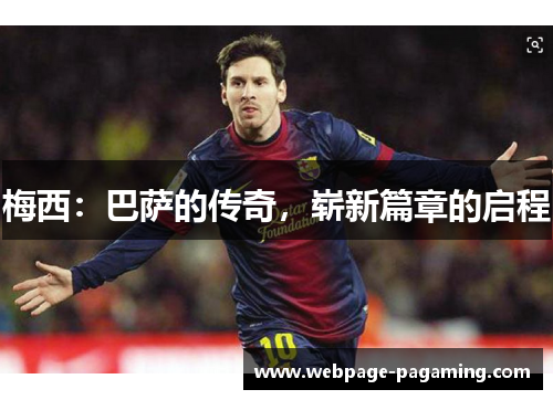 梅西:巴萨的传奇,崭新篇章的启程 梅西:巴萨的传奇,崭新篇章的启程
