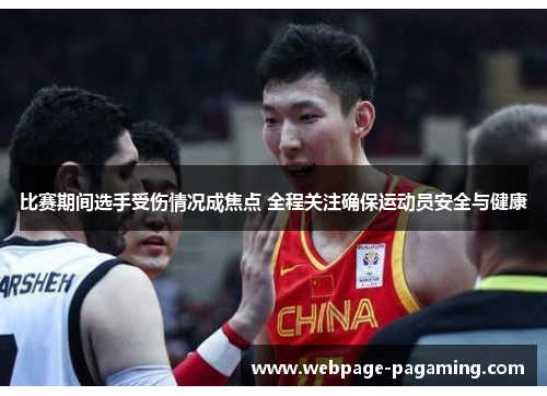 比赛期间选手受伤情况成焦点 全程关注确保运动员安全与健康