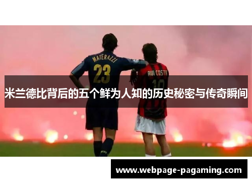 米兰德比背后的五个鲜为人知的历史秘密与传奇瞬间 米兰德比背后的五个鲜为人知的历史秘密与传奇瞬间