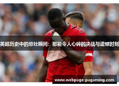 英超历史中的悲壮瞬间:那些令人心碎的决战与遗憾时刻 英超历史中的悲壮瞬间:那些令人心碎的决战与遗憾时刻