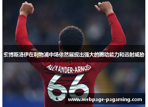 索博斯洛伊在利物浦中场依然展现出强大的跑动能力和远射威胁