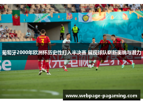 葡萄牙2000年欧洲杯历史性打入半决赛 展现球队崭新面貌与潜力