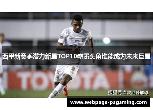 西甲新赛季潜力新星TOP10崭露头角谁能成为未来巨星 西甲新赛季潜力新星TOP10崭露头角谁能成为未来巨星