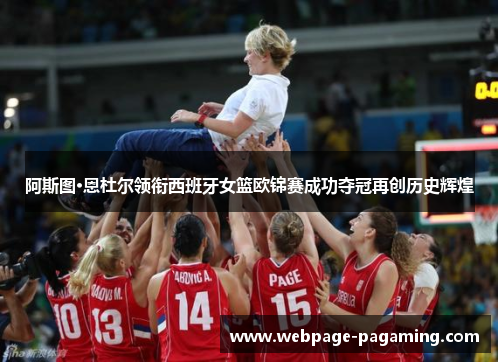 阿斯图·恩杜尔领衔西班牙女篮欧锦赛成功夺冠再创历史辉煌