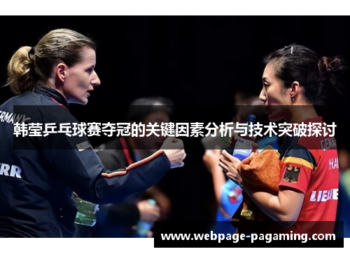韩莹乒乓球赛夺冠的关键因素分析与技术突破探讨